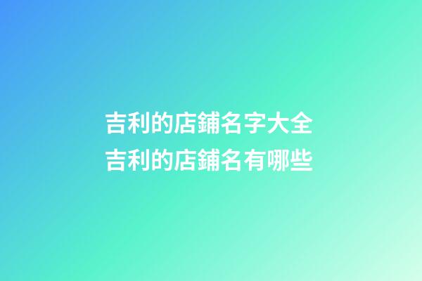 吉利的店鋪名字大全 吉利的店鋪名有哪些-第1張-店鋪起名-玄機派